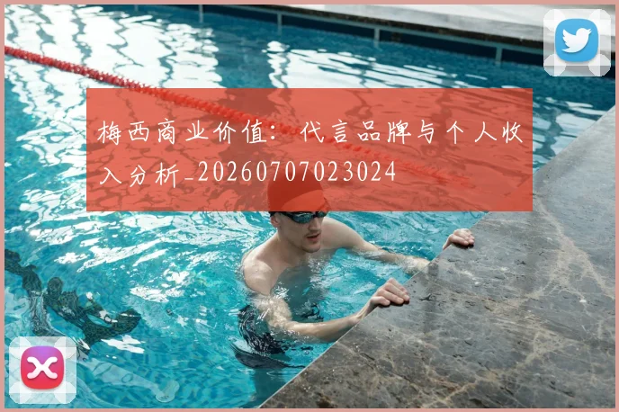 梅西商业价值：代言品牌与个人收入分析_20260707023024