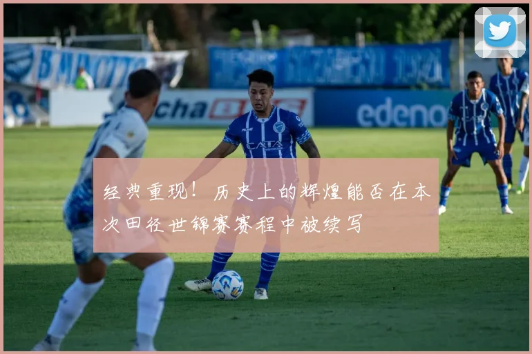 经典重现！历史上的辉煌能否在本次田径世锦赛赛程中被续写