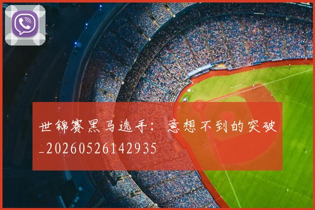 世锦赛黑马选手：意想不到的突破_20260526142935