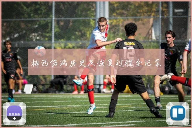 梅西伤病历史及恢复过程全记录