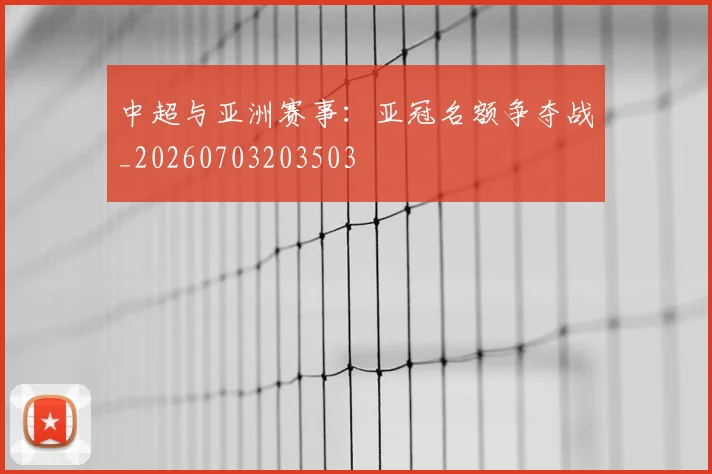 中超与亚洲赛事:亚冠名额争夺战_20260703203503
