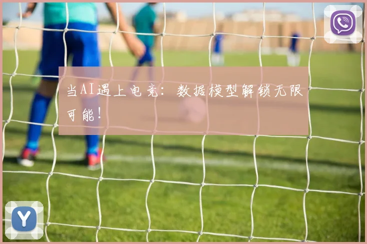 当AI遇上电竞：数据模型解锁无限可能！