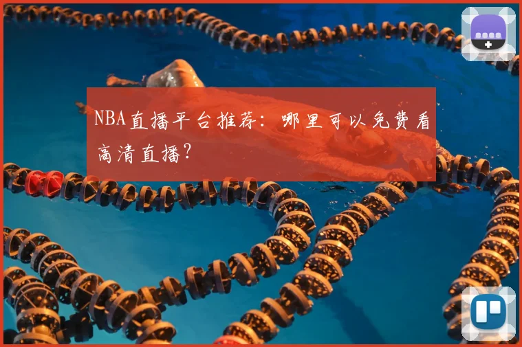 NBA直播平台推荐:哪里可以免费看高清直播?