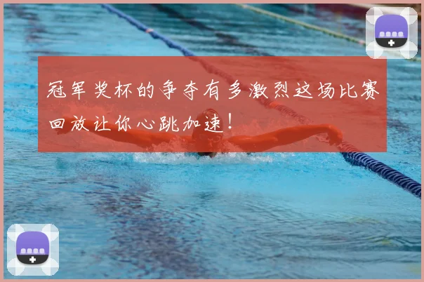 冠军奖杯的争夺有多激烈这场比赛回放让你心跳加速!