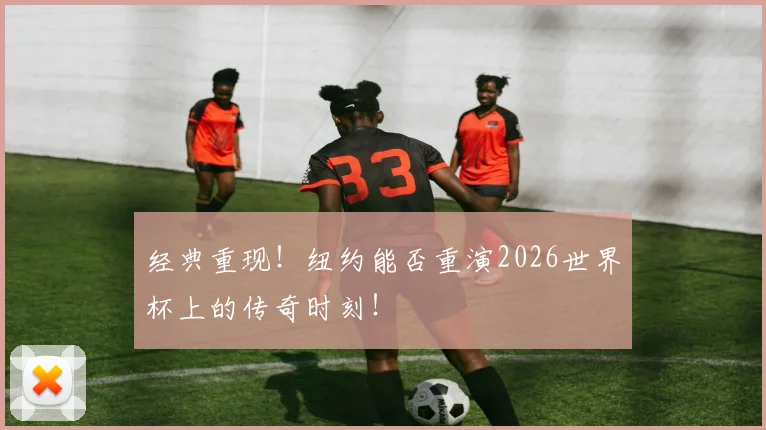 经典重现！纽约能否重演2026世界杯上的传奇时刻！