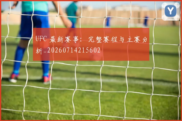 UFC 最新赛事:完整赛程与主赛分析_20260714215602