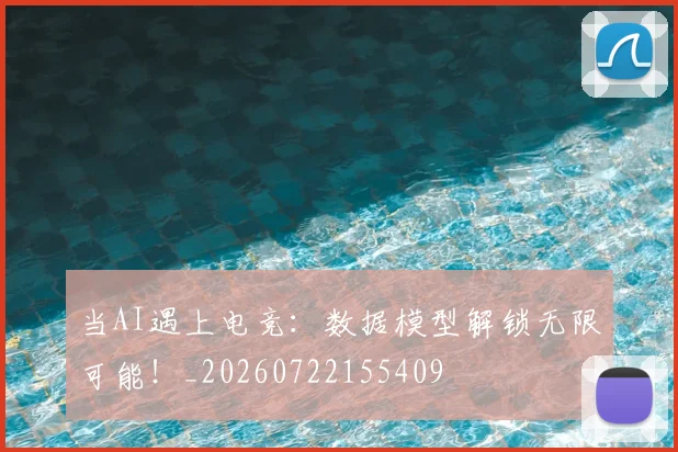 当AI遇上电竞：数据模型解锁无限可能！_20260722155409