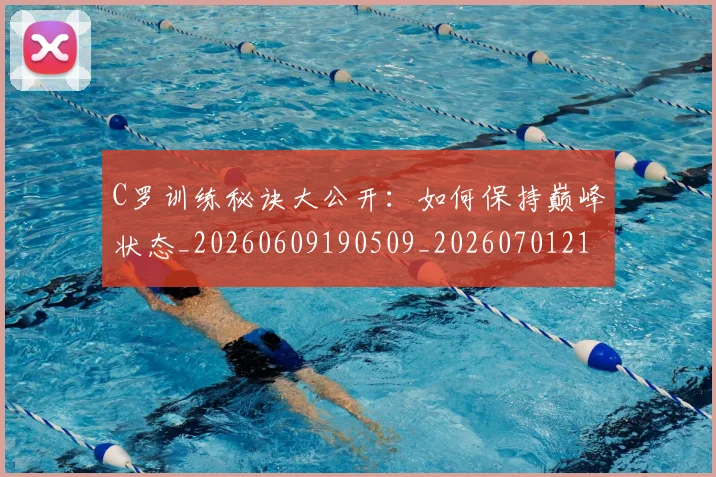 C罗训练秘诀大公开：如何保持巅峰状态_20260609190509_20260701214003_20260712053123