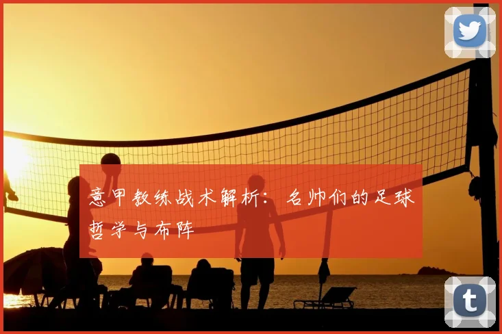 意甲教练战术解析：名帅们的足球哲学与布阵