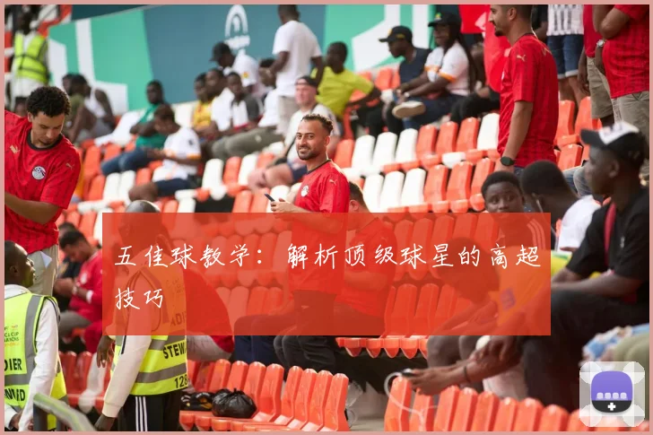 五佳球教学：解析顶级球星的高超技巧