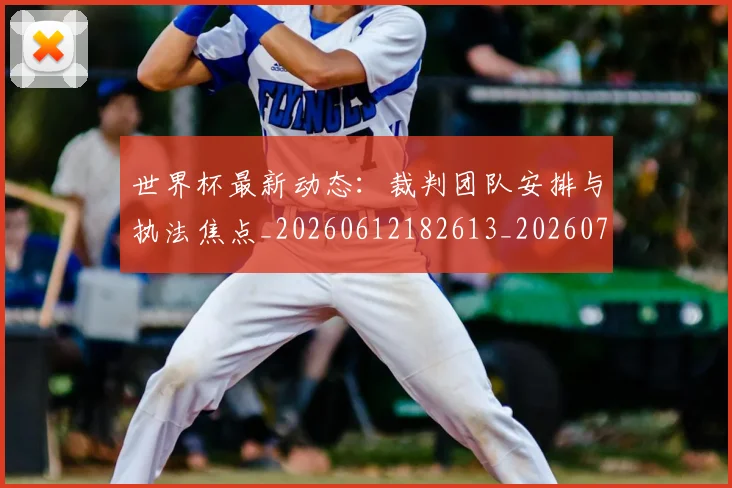 世界杯最新动态：裁判团队安排与执法焦点_20260612182613_20260715191500