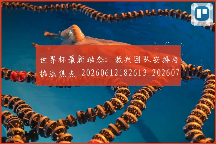 世界杯最新动态：裁判团队安排与执法焦点_20260612182613_20260702174313