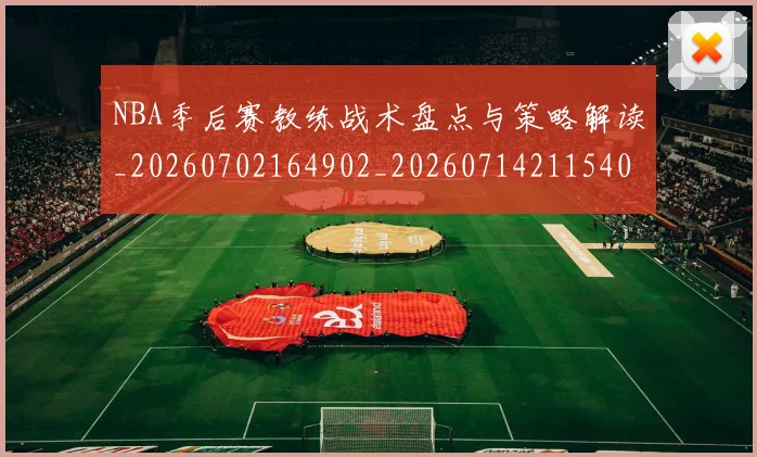 NBA季后赛教练战术盘点与策略解读_20260702164902_20260714211540