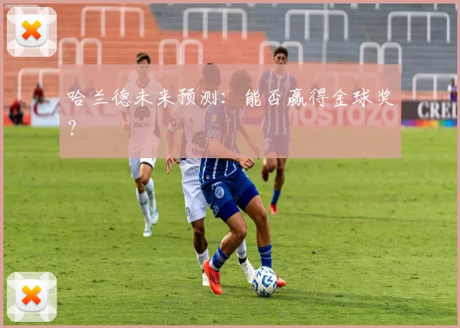 哈兰德未来预测：能否赢得金球奖？