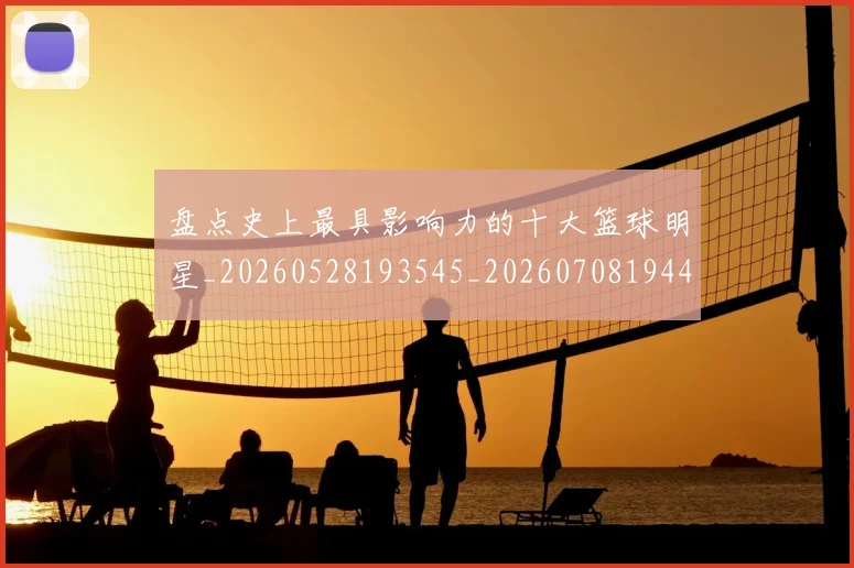 盘点史上最具影响力的十大篮球明星_20260528193545_20260708194449