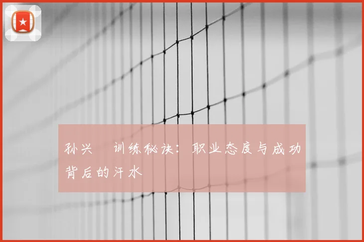 孙兴慜训练秘诀:职业态度与成功背后的汗水