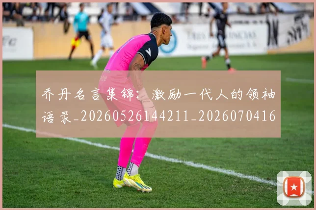 乔丹名言集锦：激励一代人的领袖语录_20260526144211_20260704164237