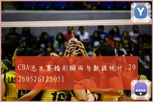 CBA总决赛精彩瞬间与数据统计_20260526125051
